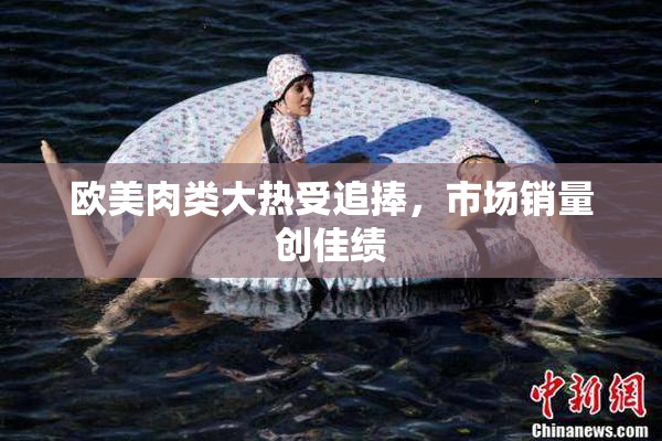 欧美肉类大热受追捧，市场销量创佳绩