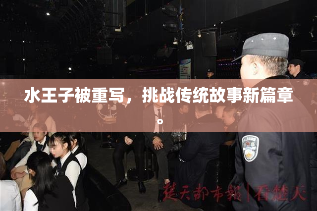水王子被重写，挑战传统故事新篇章。
