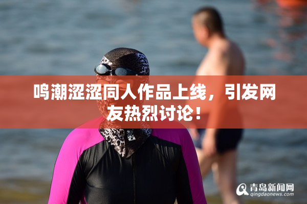 鸣潮涩涩同人作品上线，引发网友热烈讨论！