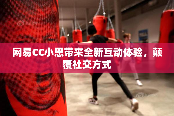 网易CC小恩带来全新互动体验，颠覆社交方式
