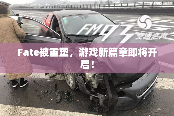 Fate被重塑，游戏新篇章即将开启！