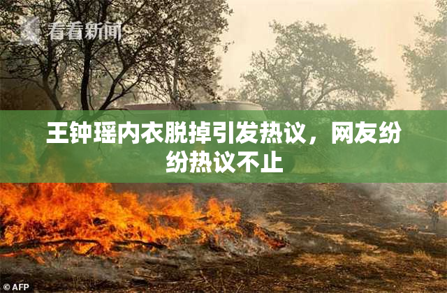 王钟瑶内衣脱掉引发热议，网友纷纷热议不止