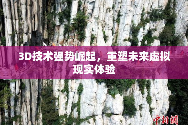3D技术强势崛起，重塑未来虚拟现实体验