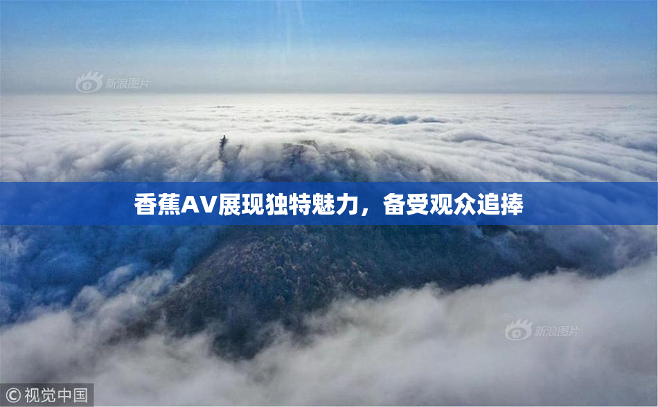 香蕉AV展现独特魅力，备受观众追捧