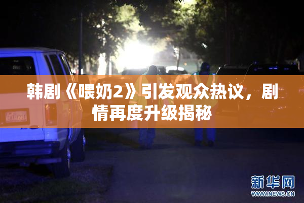 韩剧《喂奶2》引发观众热议，剧情再度升级揭秘