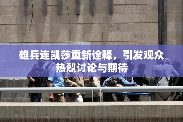 雄兵连凯莎重新诠释，引发观众热烈讨论与期待