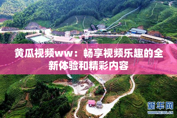 黄瓜视频ww：畅享视频乐趣的全新体验和精彩内容