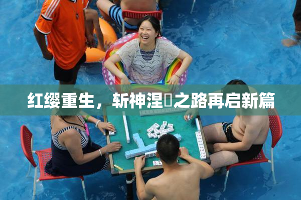 红缨重生，斩神涅槃之路再启新篇