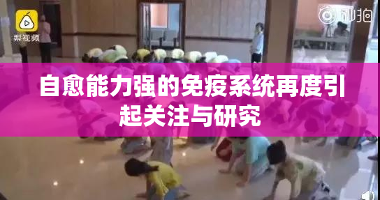 自愈能力强的免疫系统再度引起关注与研究