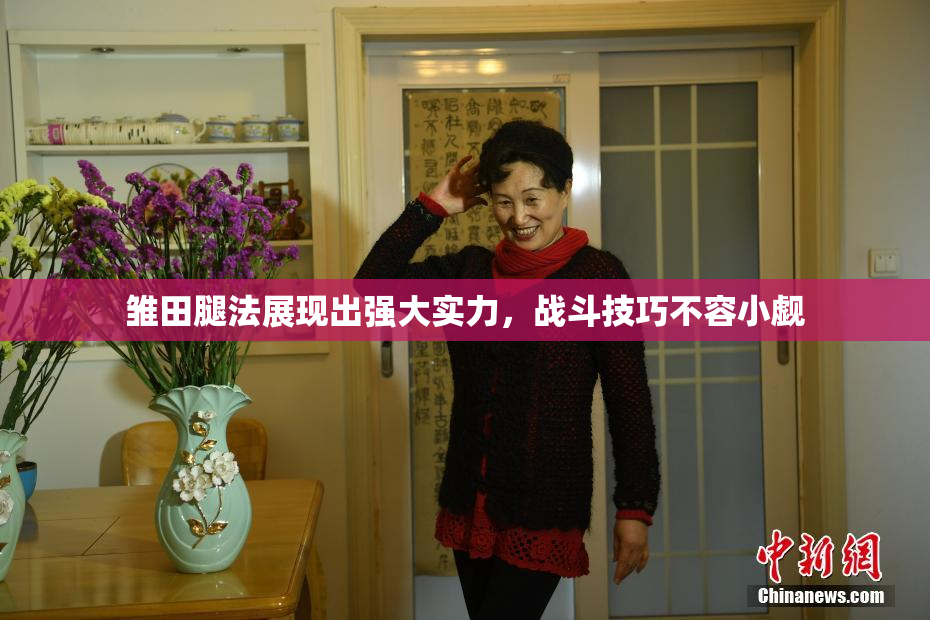 雏田腿法展现出强大实力，战斗技巧不容小觑