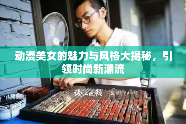 动漫美女的魅力与风格大揭秘，引领时尚新潮流