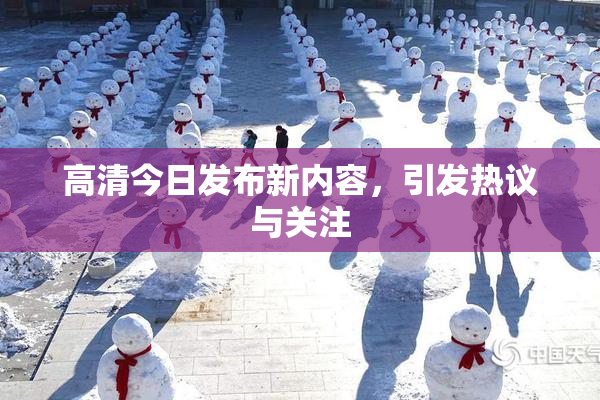 高清今日发布新内容，引发热议与关注