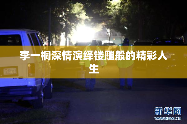 李一桐深情演绎镂雕般的精彩人生
