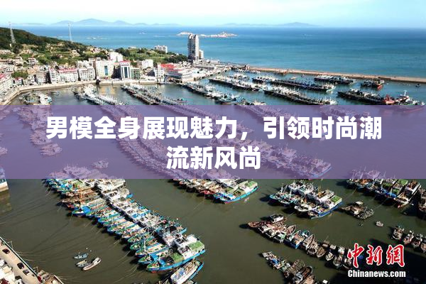男模全身展现魅力，引领时尚潮流新风尚