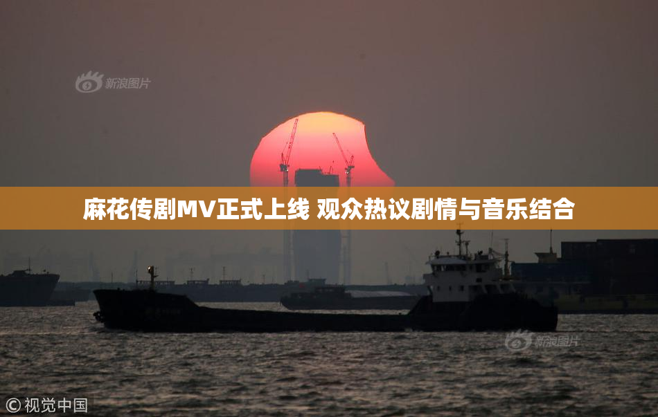 麻花传剧MV正式上线 观众热议剧情与音乐结合
