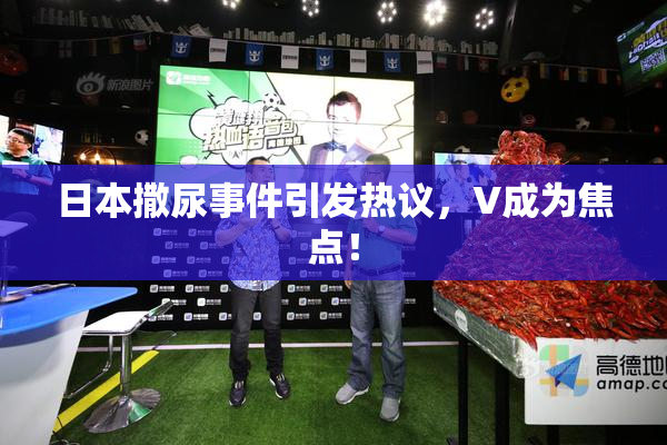 日本撒尿事件引发热议，V成为焦点！