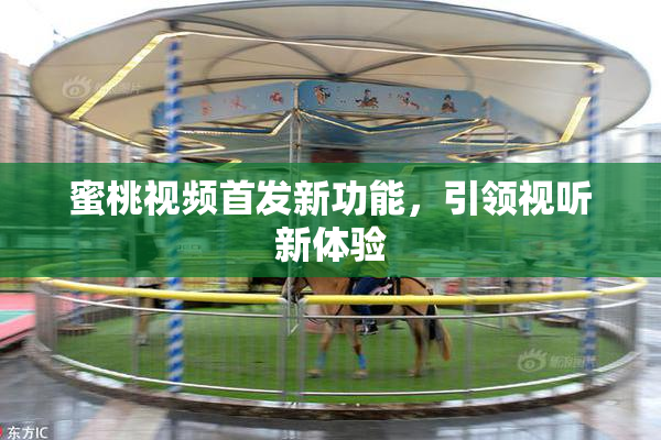 蜜桃视频首发新功能，引领视听新体验