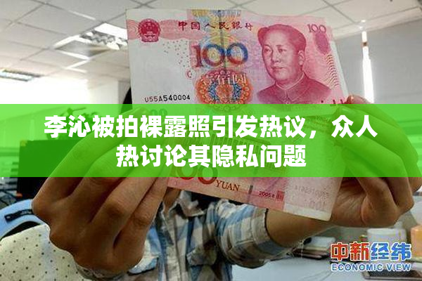 李沁被拍裸露照引发热议，众人热讨论其隐私问题