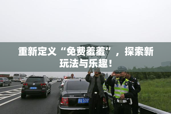 重新定义“免费羞羞”，探索新玩法与乐趣！