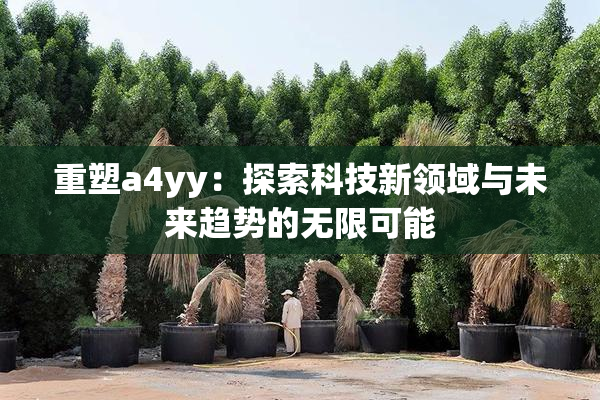 重塑a4yy：探索科技新领域与未来趋势的无限可能