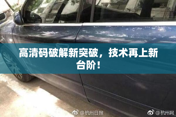高清码破解新突破，技术再上新台阶！