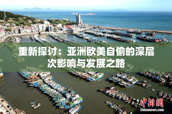 重新探讨：亚洲欧美自偷的深层次影响与发展之路