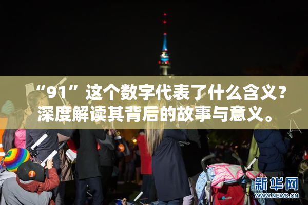 “91”这个数字代表了什么含义？深度解读其背后的故事与意义。