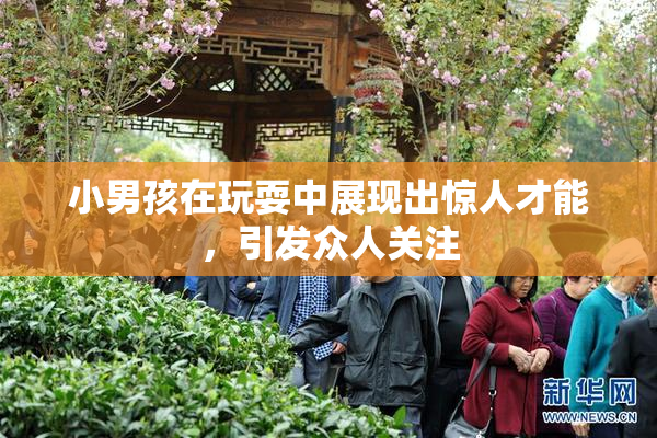 小男孩在玩耍中展现出惊人才能，引发众人关注