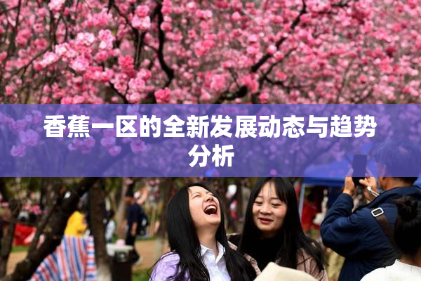 香蕉一区的全新发展动态与趋势分析