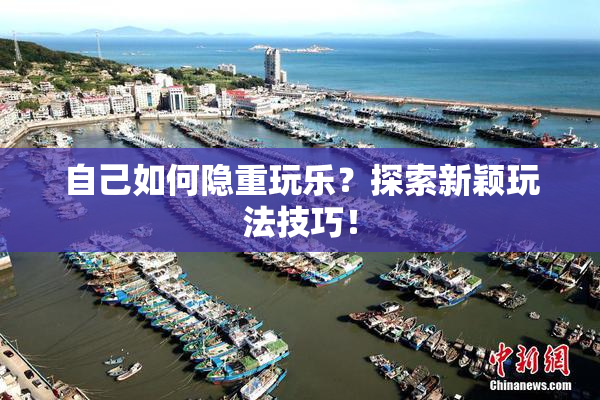 自己如何隐重玩乐？探索新颖玩法技巧！