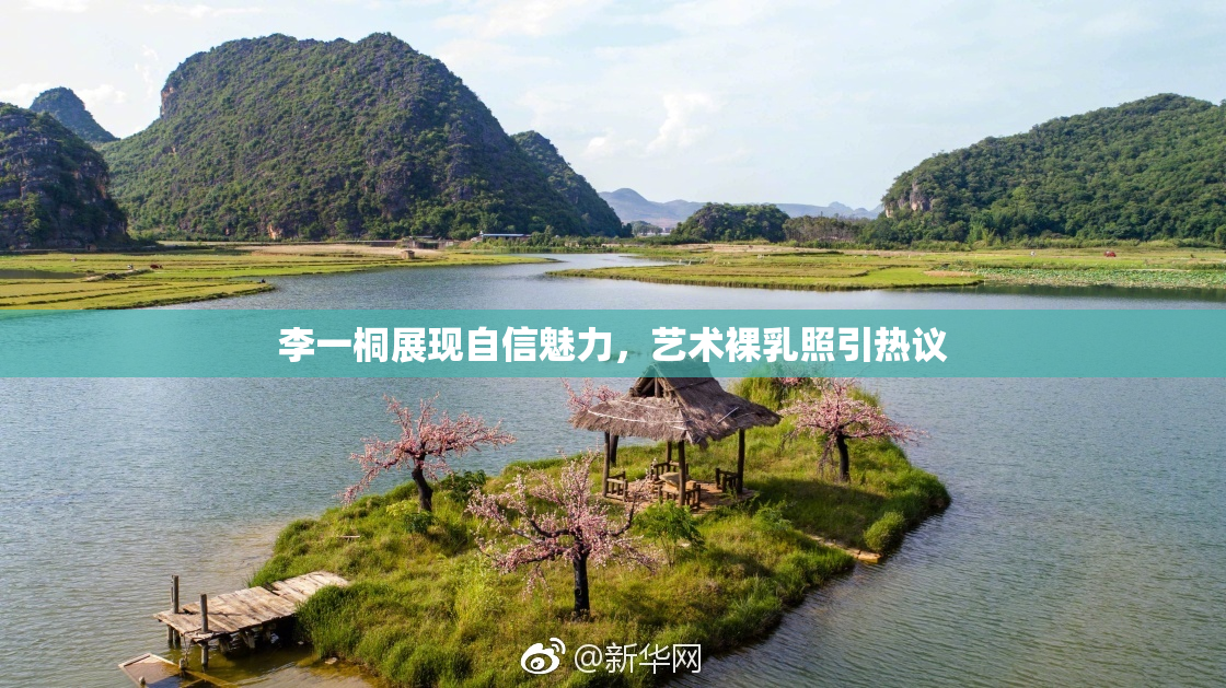 李一桐展现自信魅力，艺术裸乳照引热议