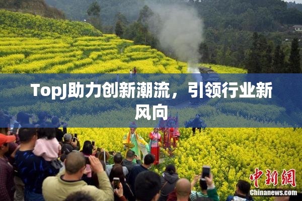 TopJ助力创新潮流，引领行业新风向