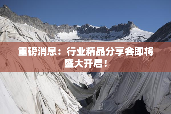 重磅消息：行业精品分享会即将盛大开启！