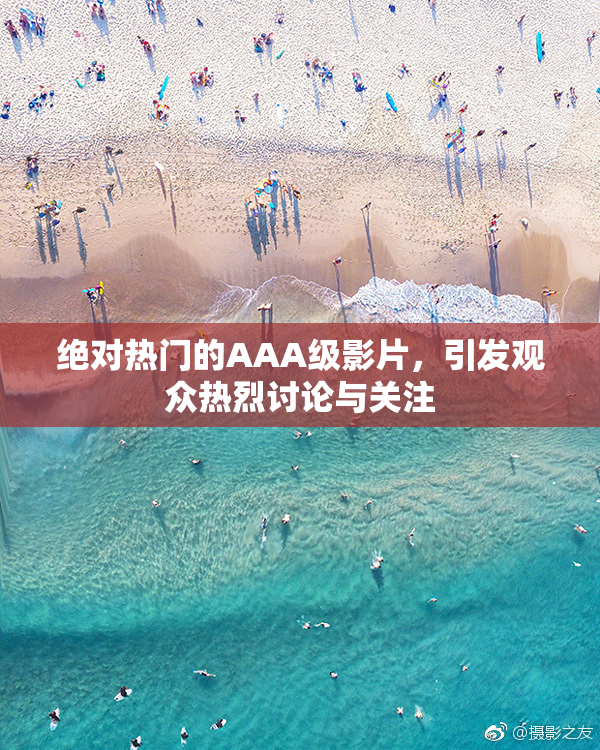 绝对热门的AAA级影片，引发观众热烈讨论与关注