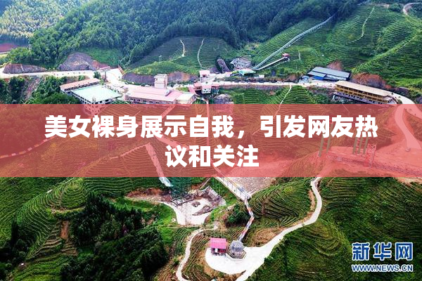 美女裸身展示自我，引发网友热议和关注