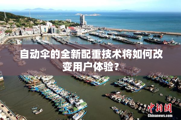 自动伞的全新配重技术将如何改变用户体验？
