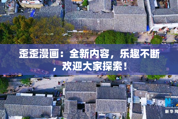歪歪漫画：全新内容，乐趣不断，欢迎大家探索！
