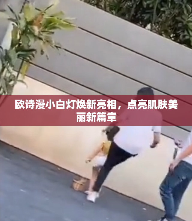 欧诗漫小白灯焕新亮相，点亮肌肤美丽新篇章