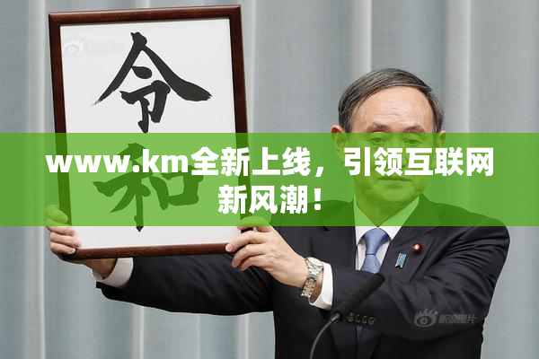www.km全新上线，引领互联网新风潮！