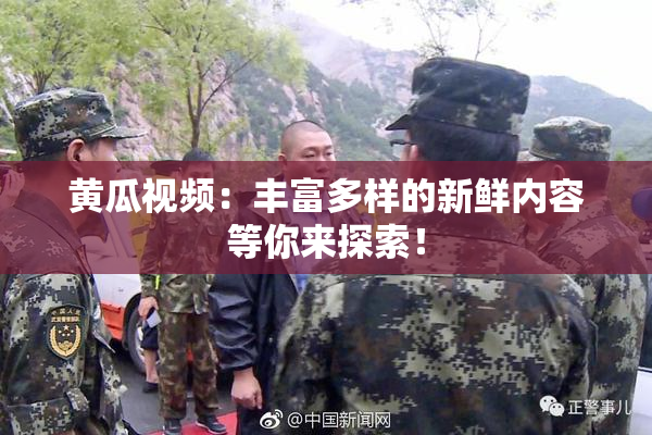 黄瓜视频：丰富多样的新鲜内容等你来探索！