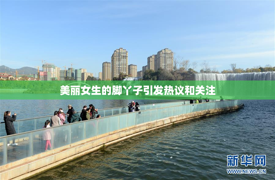 美丽女生的脚丫子引发热议和关注