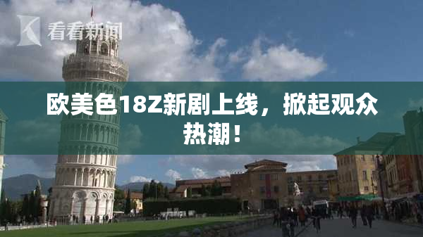 欧美色18Z新剧上线，掀起观众热潮！