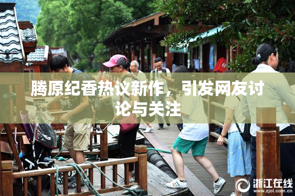 腾原纪香热议新作，引发网友讨论与关注