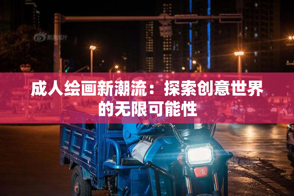 成人绘画新潮流：探索创意世界的无限可能性