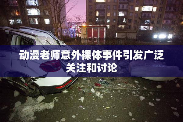 动漫老师意外裸体事件引发广泛关注和讨论
