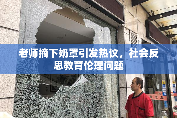 老师摘下奶罩引发热议，社会反思教育伦理问题