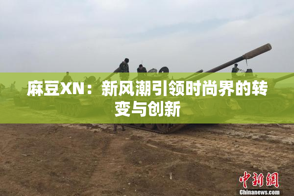 麻豆XN：新风潮引领时尚界的转变与创新