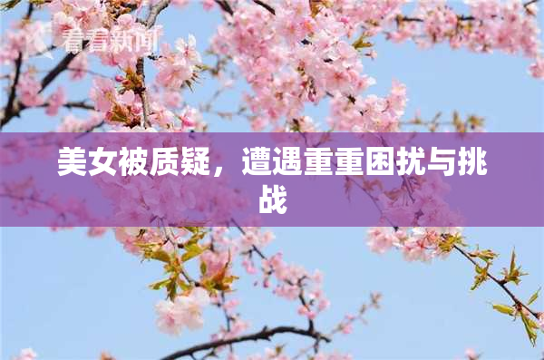 美女被质疑，遭遇重重困扰与挑战