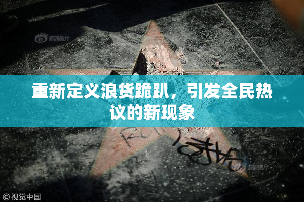 重新定义浪货跪趴，引发全民热议的新现象