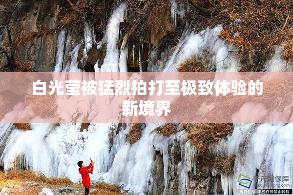 白光莹被猛烈拍打至极致体验的新境界
